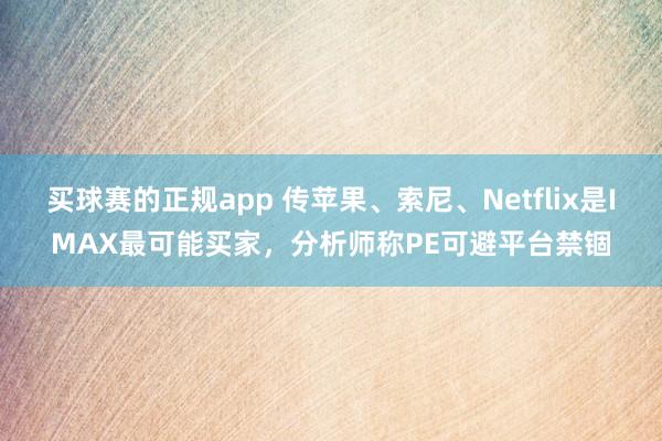 买球赛的正规app 传苹果、索尼、Netflix是IMAX最可能买家，分析师称PE可避平台禁锢