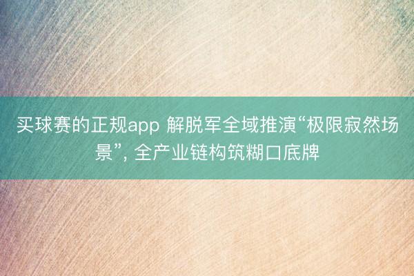 买球赛的正规app 解脱军全域推演“极限寂然场景”, 全产业链构筑糊口底牌